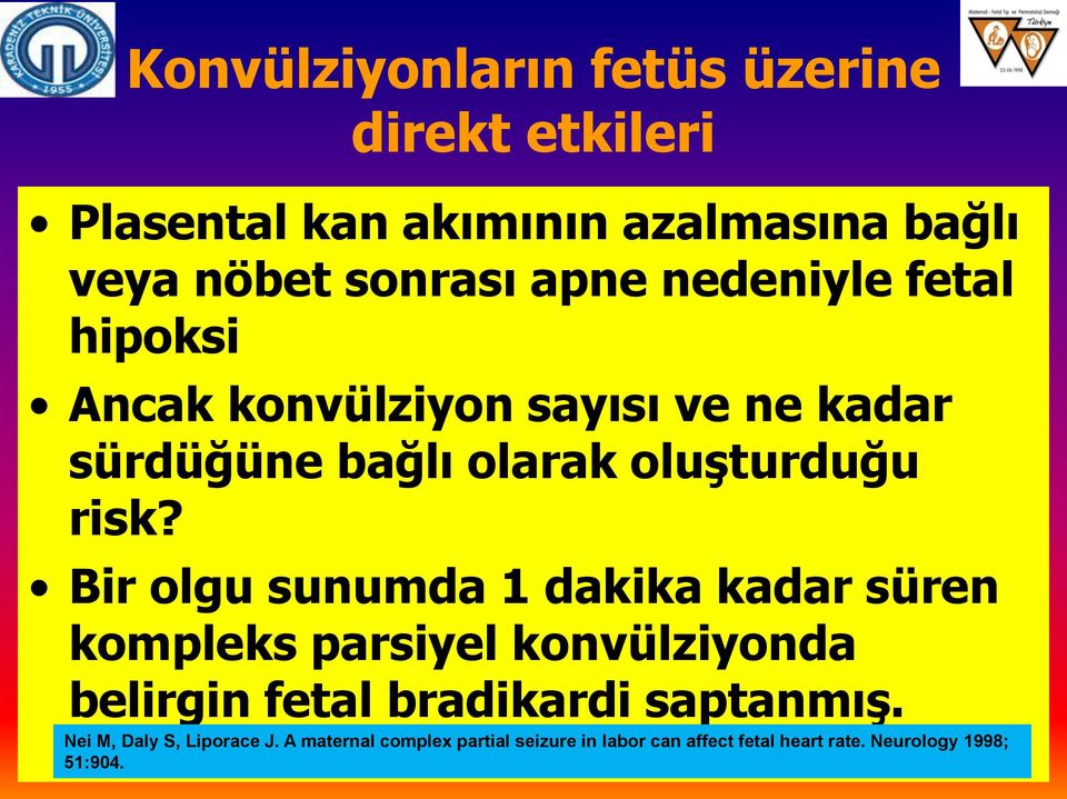 Bir olgu sunumda 1 dakika kadar süren kompleks parsiyel konvülziyonda belirgin fetal bradikardi saptanmış.