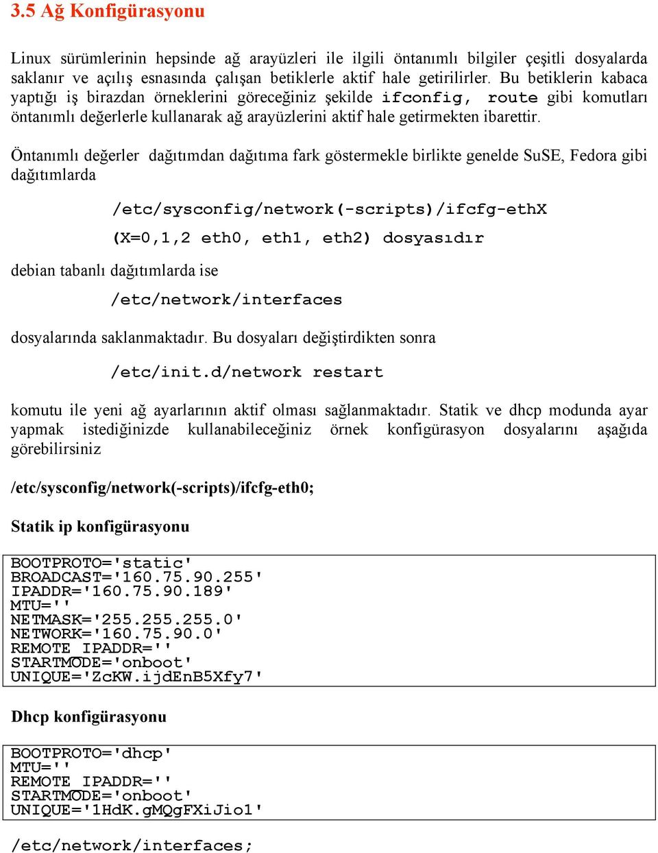 Öntanımlı değerler dağıtımdan dağıtıma fark göstermekle birlikte genelde SuSE, Fedora gibi dağıtımlarda /etc/sysconfig/network(-scripts)/ifcfg-ethx (X=0,1,2 eth0, eth1, eth2) dosyasıdır debian