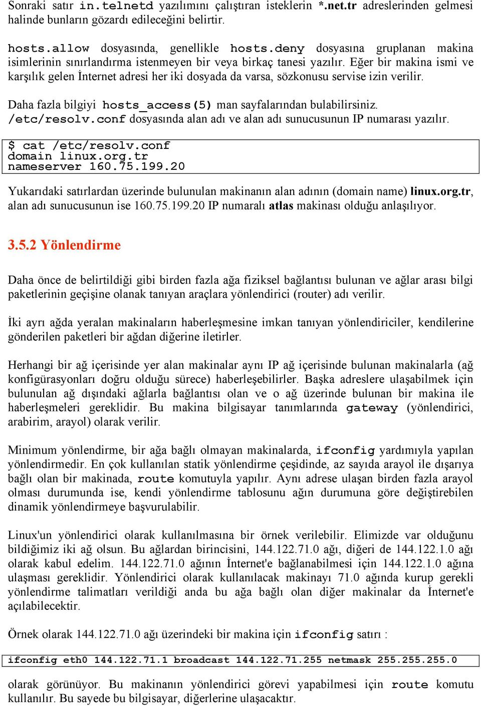 Eğer bir makina ismi ve karşılık gelen İnternet adresi her iki dosyada da varsa, sözkonusu servise izin verilir. Daha fazla bilgiyi hosts_access(5) man sayfalarından bulabilirsiniz. /etc/resolv.