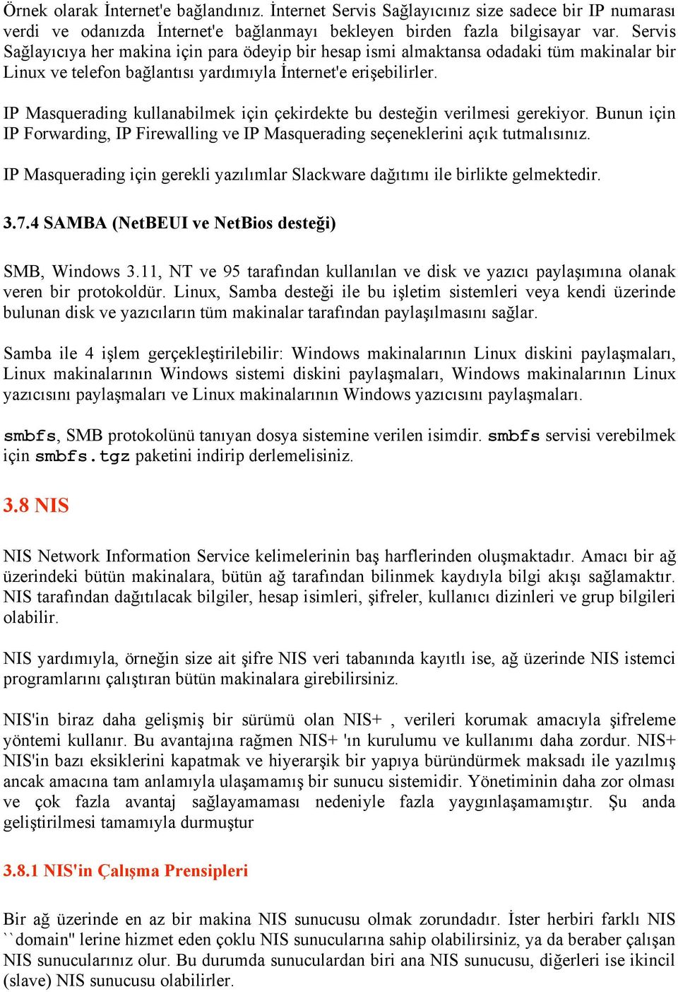 IP Masquerading kullanabilmek için çekirdekte bu desteğin verilmesi gerekiyor. Bunun için IP Forwarding, IP Firewalling ve IP Masquerading seçeneklerini açık tutmalısınız.