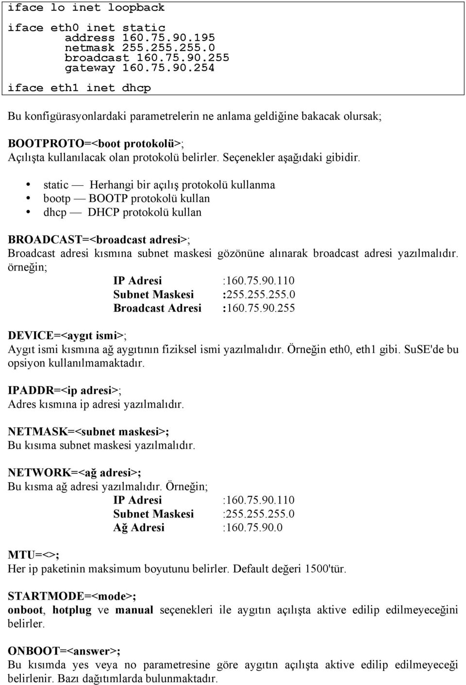 255 gateway 160.75.90.254 iface eth1 inet dhcp Bu konfigürasyonlardaki parametrelerin ne anlama geldiğine bakacak olursak; BOOTPROTO=<boot protokolü>; Açılışta kullanılacak olan protokolü belirler.