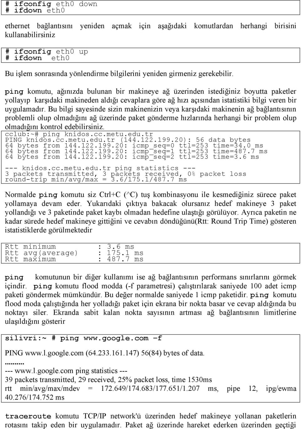 ping komutu, ağınızda bulunan bir makineye ağ üzerinden istediğiniz boyutta paketler yollayıp karşıdaki makineden aldığı cevaplara göre ağ hızı açısından istatistiki bilgi veren bir uygulamadır.