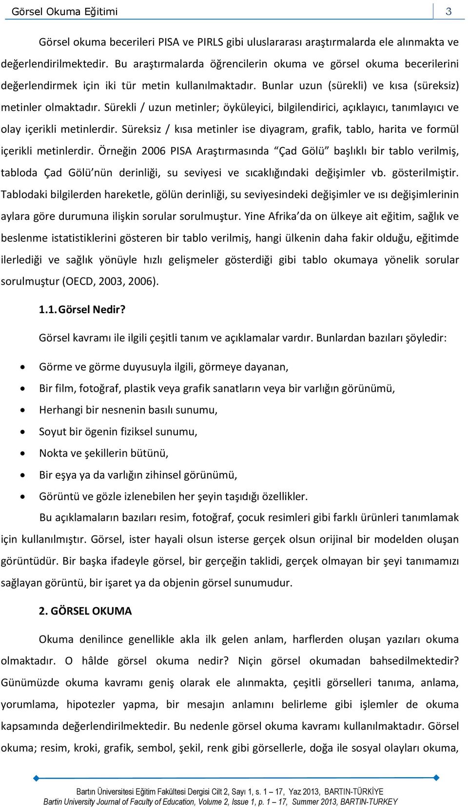 Sürekli / uzun metinler; öyküleyici, bilgilendirici, açıklayıcı, tanımlayıcı ve olay içerikli metinlerdir. Süreksiz / kısa metinler ise diyagram, grafik, tablo, harita ve formül içerikli metinlerdir.