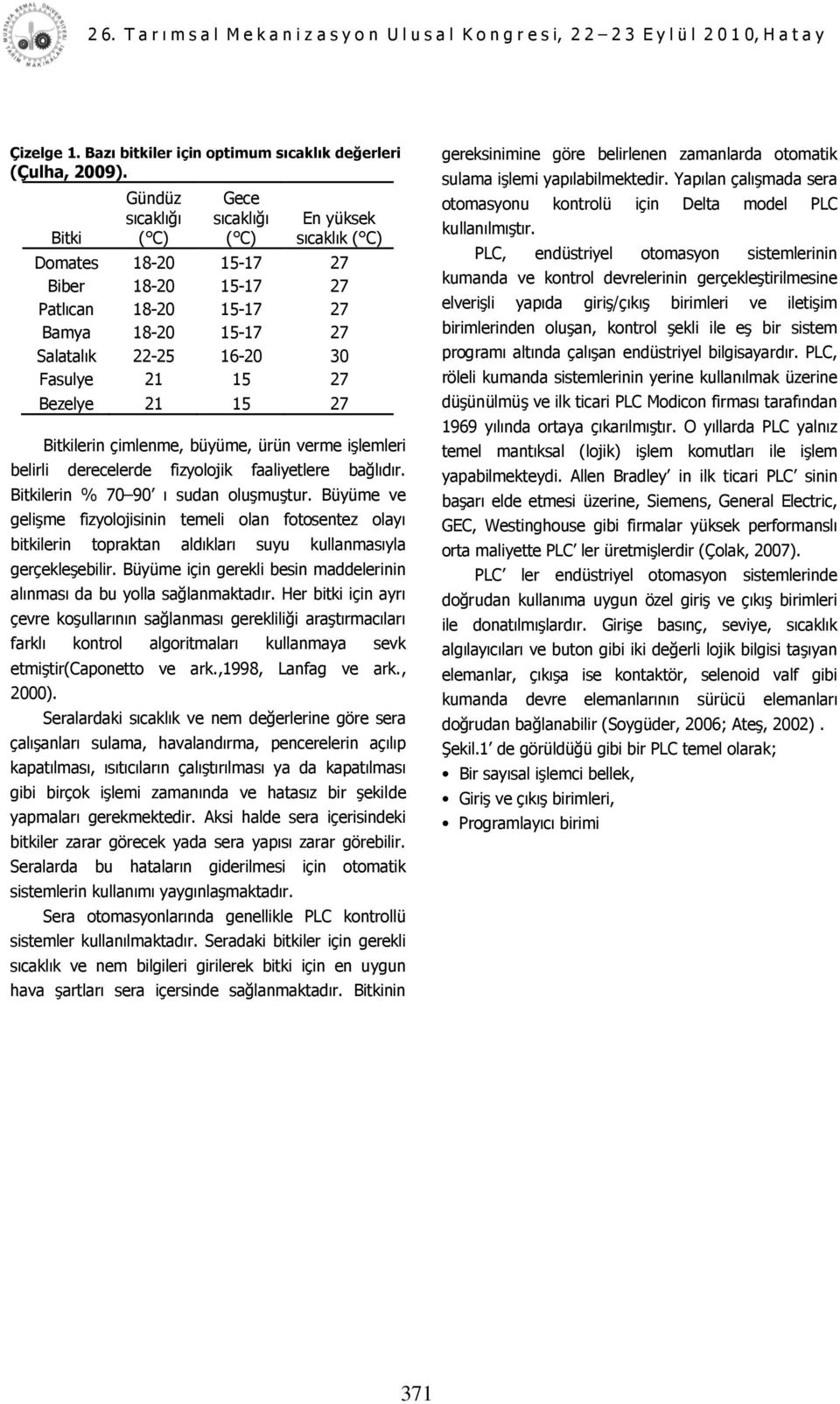 27 Bezelye 21 15 27 Bitkilerin çimlenme, büyüme, ürün verme iģlemleri belirli derecelerde fizyolojik faaliyetlere bağlıdır. Bitkilerin % 70 90 ı sudan oluģmuģtur.