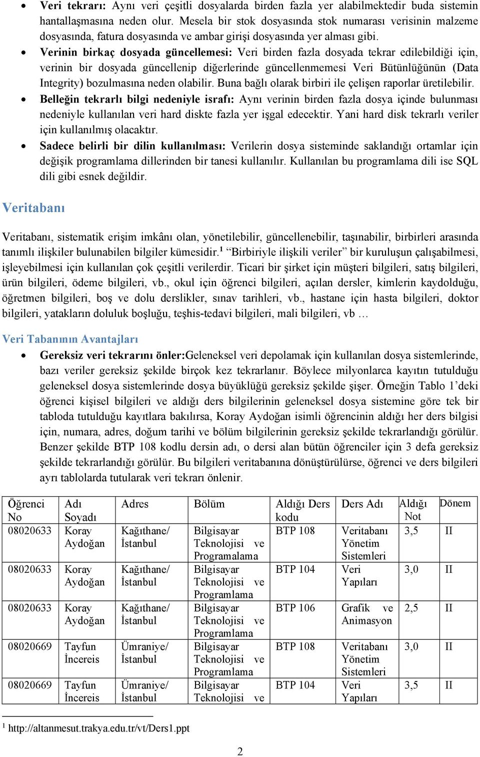 Verinin birkaç dosyada güncellemesi: Veri birden fazla dosyada tekrar edilebildiği için, verinin bir dosyada güncellenip diğerlerinde güncellenmemesi Veri Bütünlüğünün (Data Integrity) bozulmasına