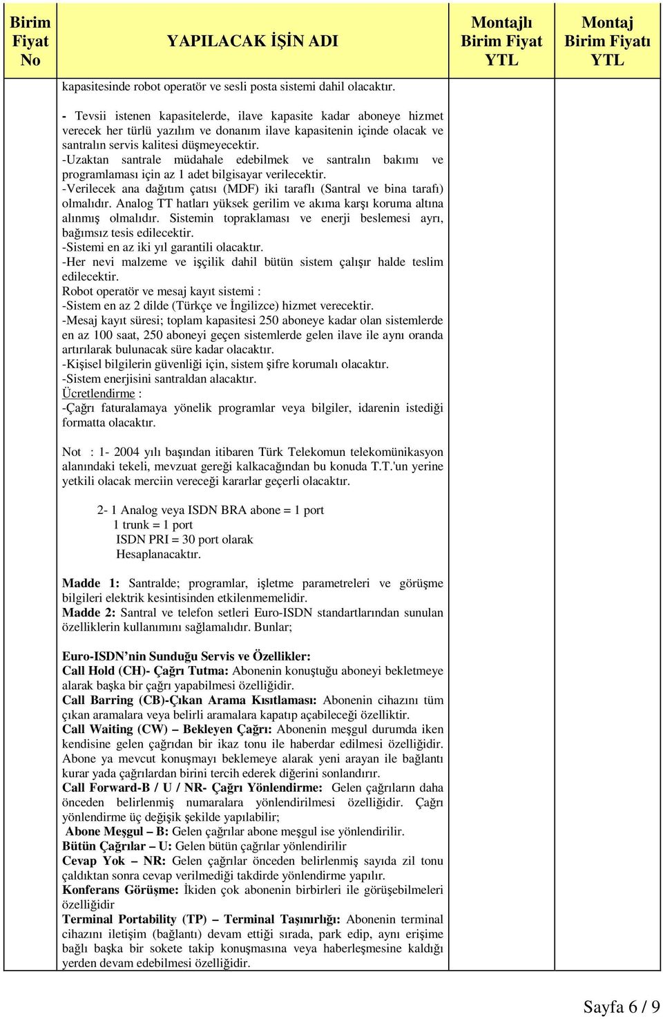 -Uzaktan santrale müdahale edebilmek ve santralın bakımı ve programlaması için az 1 adet bilgisayar verilecektir. -Verilecek ana daıtım çatısı (MDF) iki taraflı (Santral ve bina tarafı) olmalıdır.