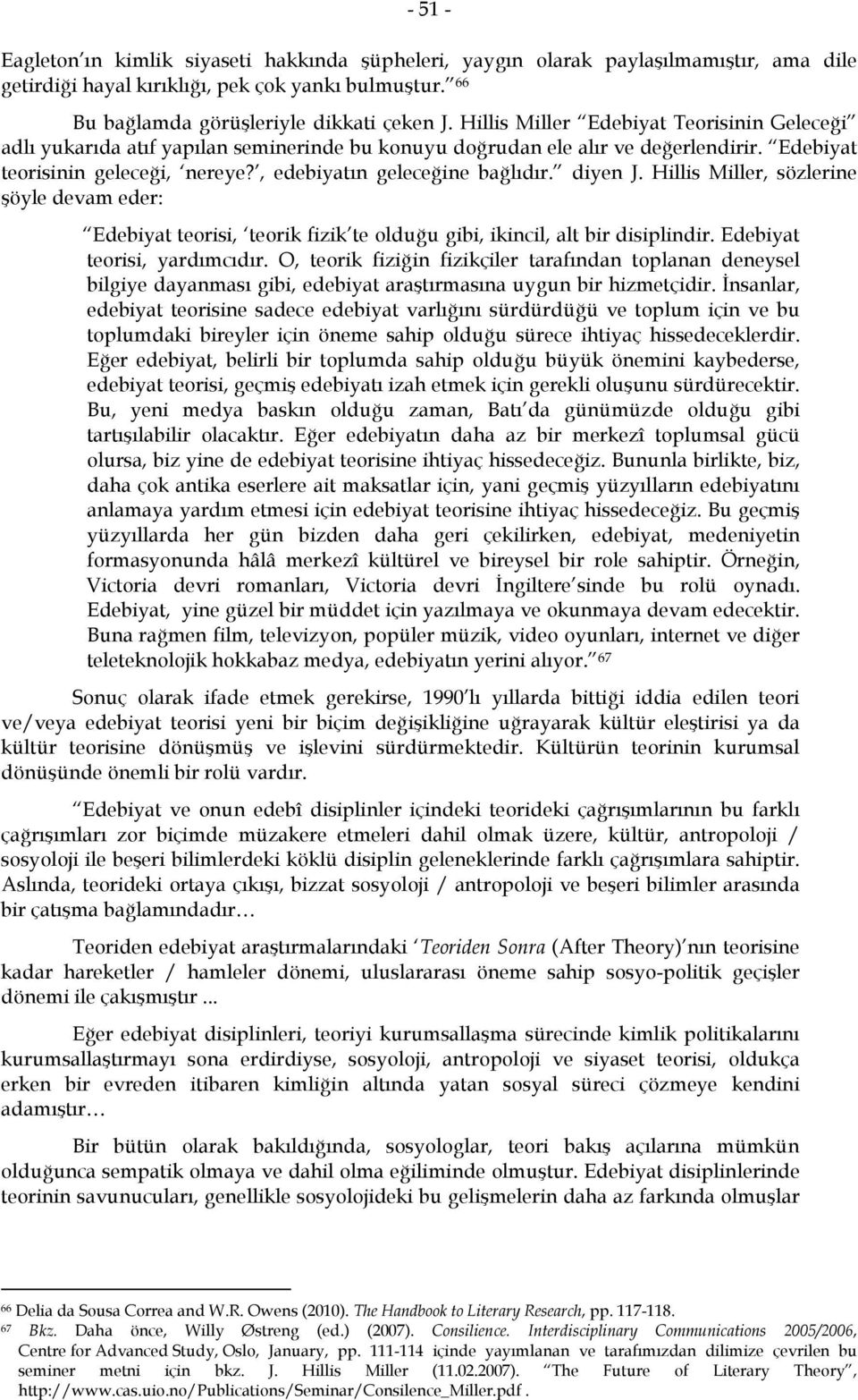 diyen J. Hillis Miller, sözlerine şöyle devam eder: Edebiyat teorisi, teorik fizik te olduğu gibi, ikincil, alt bir disiplindir. Edebiyat teorisi, yardımcıdır.