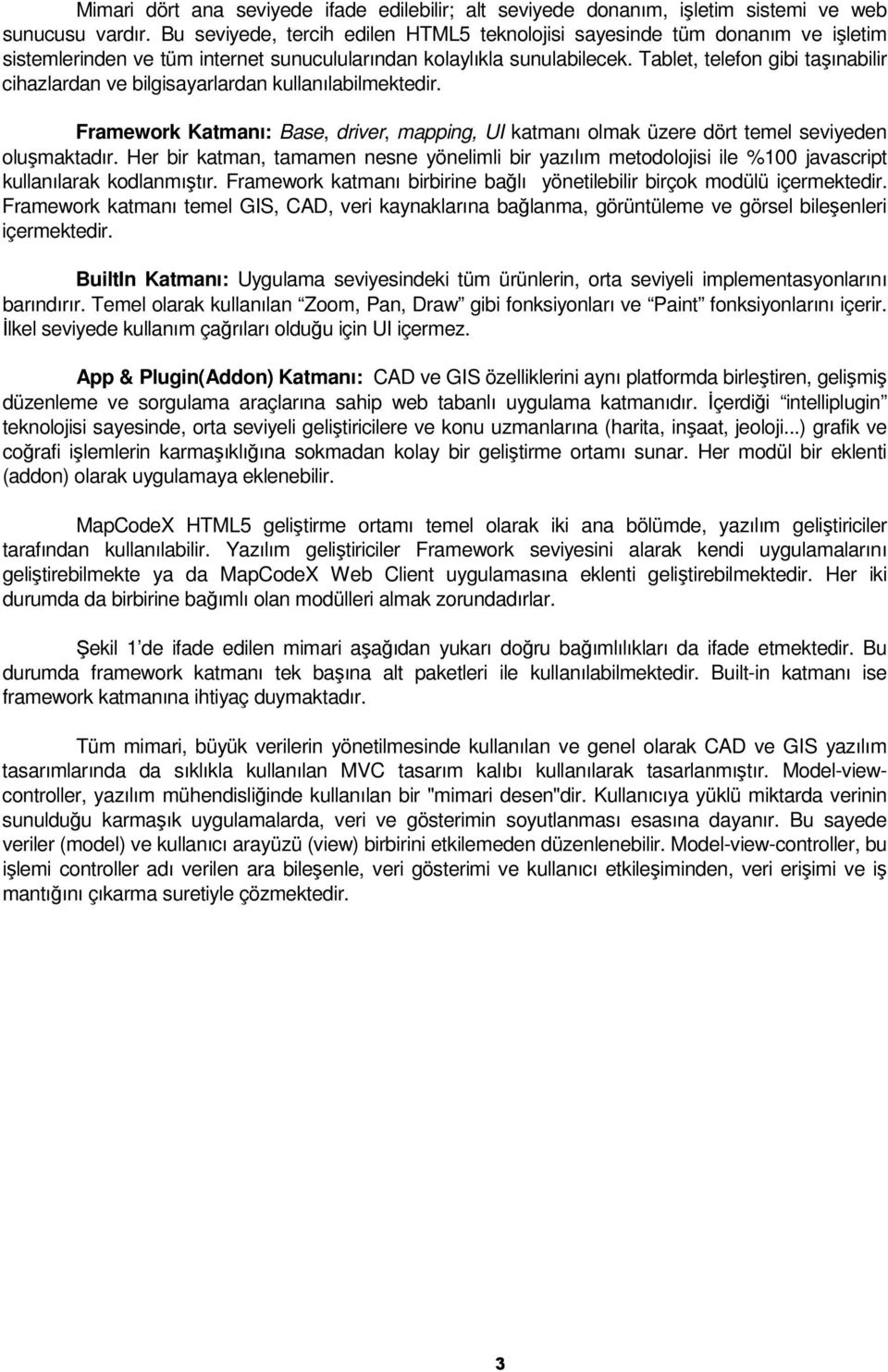 Tablet, telefon gibi taşınabilir cihazlardan ve bilgisayarlardan kullanılabilmektedir. Framework Katmanı: Base, driver, mapping, UI katmanı olmak üzere dört temel seviyeden oluşmaktadır.