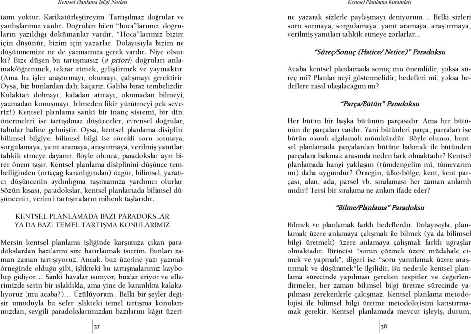 Bize düşen bu tartışmasız (a priori) doşruları anlamak/öşrenmek, tekrar etmek, geliştirmek ve yaymaktır. (Ama bu işler araştırmayı, okumayı, çalışmayı gerektirir. Oysa, biz bunlardan dahi kaçarız.