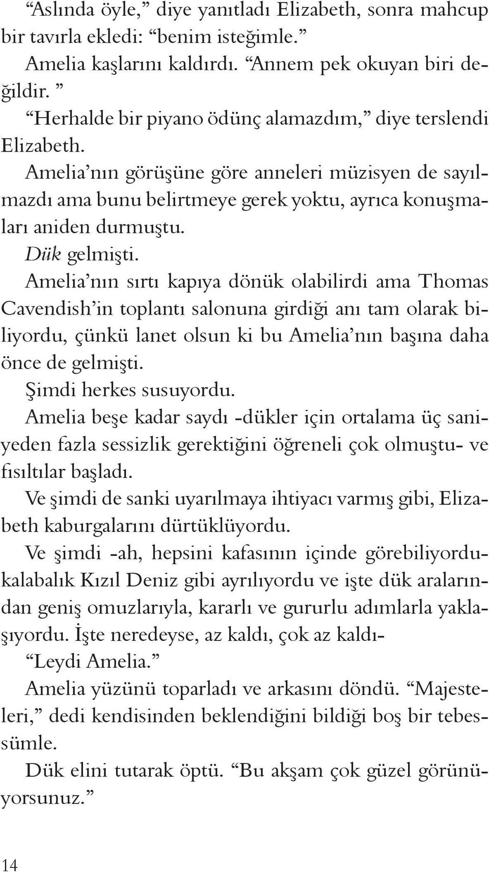 Dük gelmişti. Amelia nın sırtı kapıya dönük olabilirdi ama Thomas Cavendish in toplantı salonuna girdiği anı tam olarak biliyordu, çünkü lanet olsun ki bu Amelia nın başına daha önce de gelmişti.