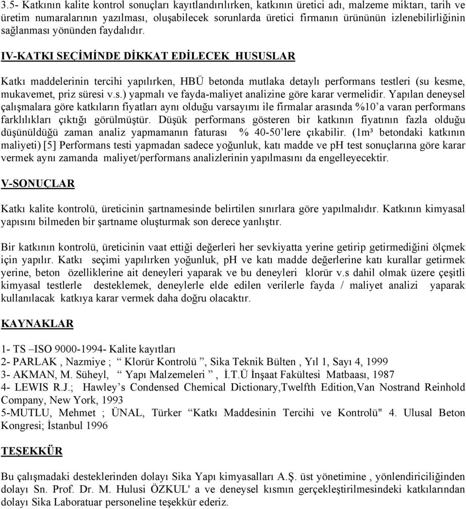 IV-KATKI SEÇİMİDE DİKKAT EDİLECEK HUSUSLAR Katkı maddelerinin tercihi yapılırken, HBÜ betonda mutlaka detaylı performans testleri (su kesme, mukavemet, priz süresi v.s.) yapmalı ve fayda-maliyet analizine göre karar vermelidir.