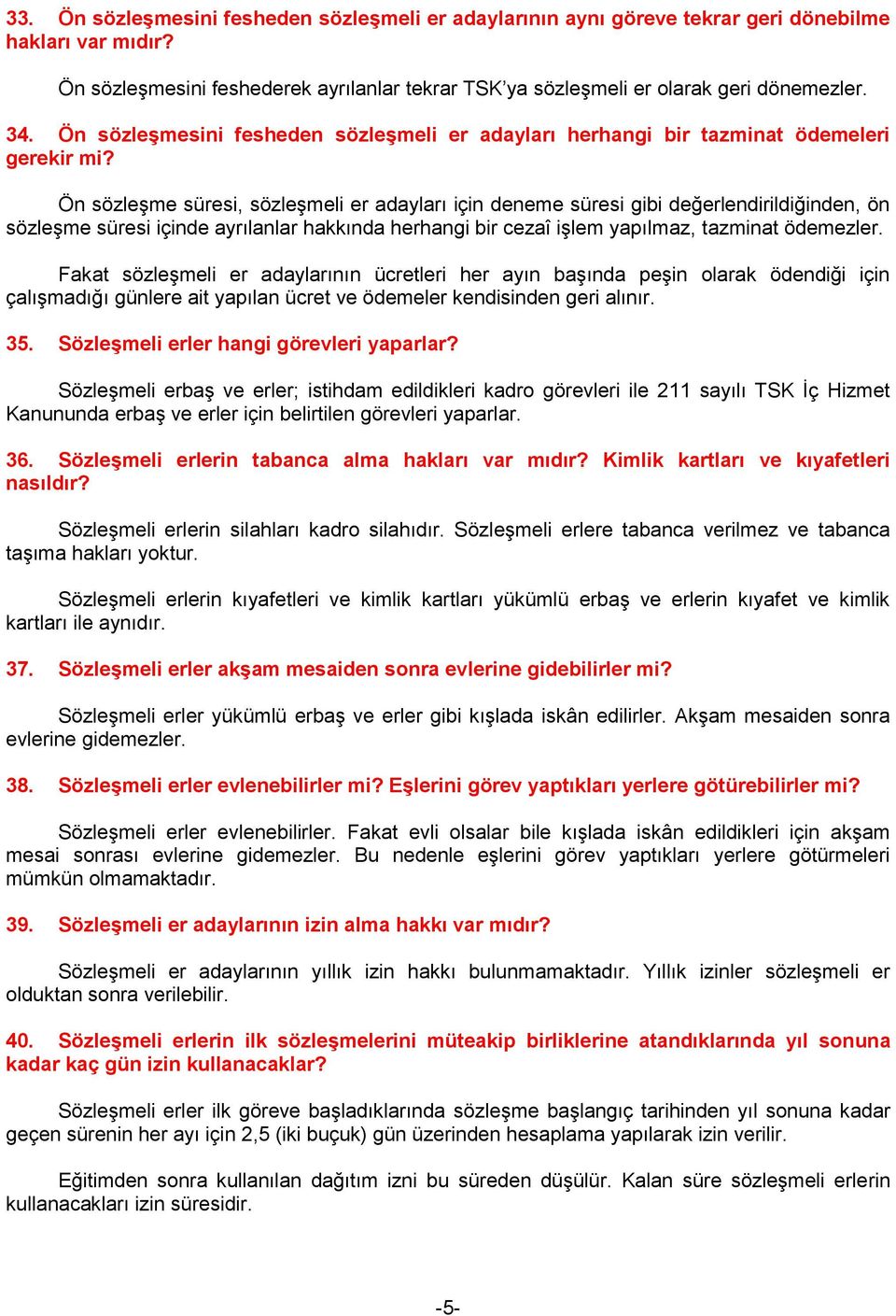 Ön sözleşme süresi, sözleşmeli er adayları için deneme süresi gibi değerlendirildiğinden, ön sözleşme süresi içinde ayrılanlar hakkında herhangi bir cezaî işlem yapılmaz, tazminat ödemezler.