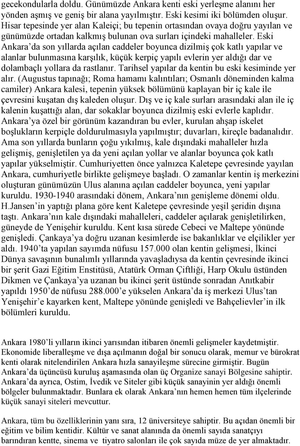 Eski Ankara da son yıllarda açılan caddeler boyunca dizilmiş çok katlı yapılar ve alanlar bulunmasına karşılık, küçük kerpiç yapılı evlerin yer aldığı dar ve dolambaçlı yollara da rastlanır.