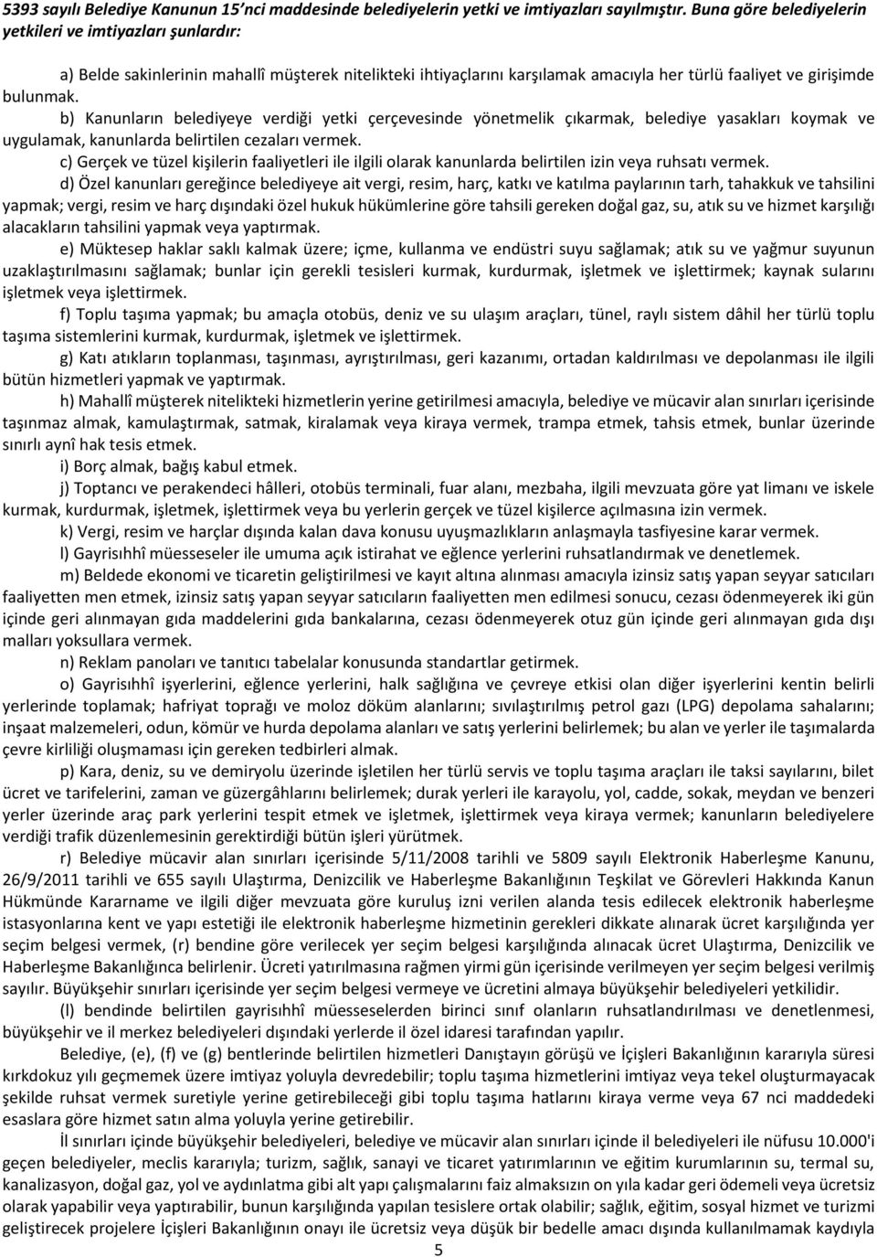 b) Kanunların belediyeye verdiği yetki çerçevesinde yönetmelik çıkarmak, belediye yasakları koymak ve uygulamak, kanunlarda belirtilen cezaları vermek.