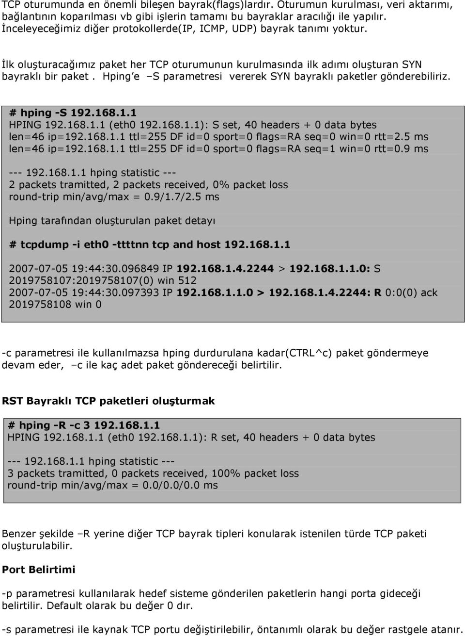 Hping e S parametresi vererek SYN bayraklı paketler gönderebiliriz. # hping -S 192.168.1.1 HPING 192.168.1.1 (eth0 192.168.1.1): S set, 40 headers + 0 data bytes len=46 ip=192.168.1.1 ttl=255 DF id=0 sport=0 flags=ra seq=0 win=0 rtt=2.