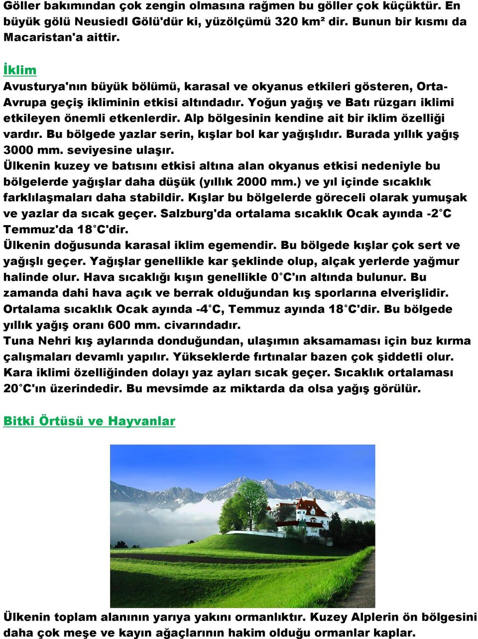 Alp bölgesinin kendine ait bir iklim özelliği vardır. Bu bölgede yazlar serin, kışlar bol kar yağışlıdır. Burada yıllık yağış 3000 mm. seviyesine ulaşır.