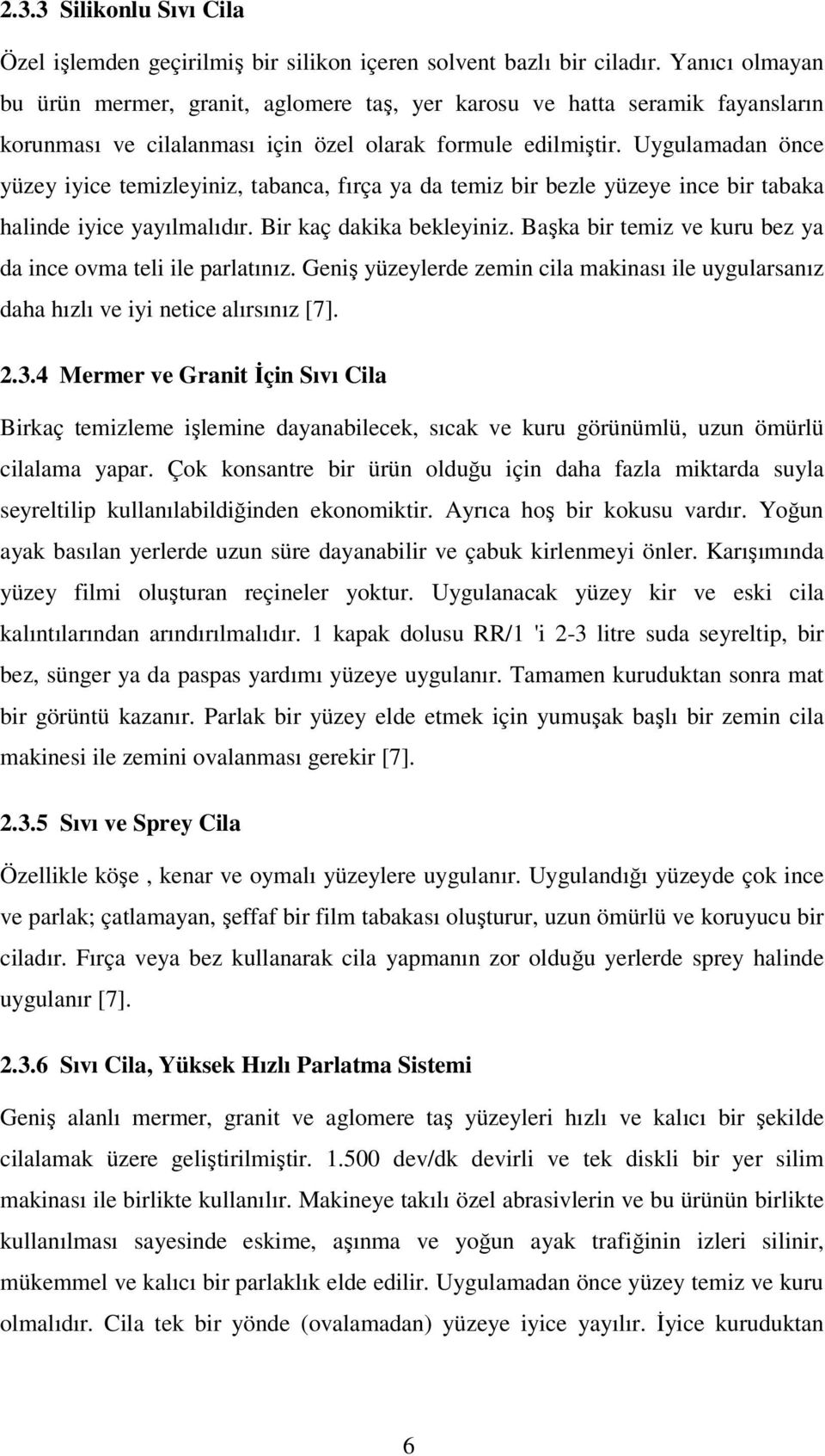 Uygulamadan önce yüzey iyice temizleyiniz, tabanca, fırça ya da temiz bir bezle yüzeye ince bir tabaka halinde iyice yayılmalıdır. Bir kaç dakika bekleyiniz.