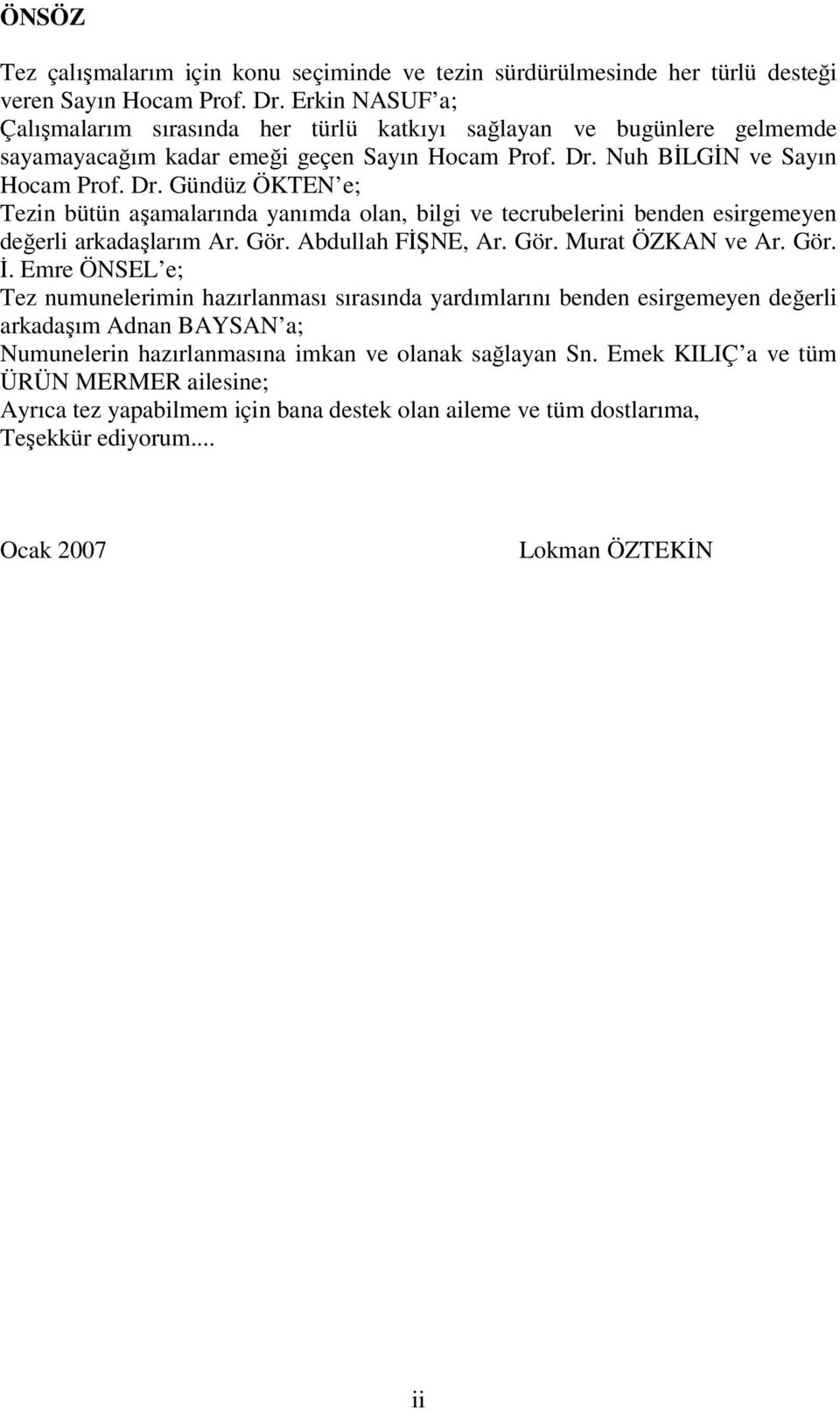 Nuh BİLGİN ve Sayın Hocam Prof. Dr. Gündüz ÖKTEN e; Tezin bütün aşamalarında yanımda olan, bilgi ve tecrubelerini benden esirgemeyen değerli arkadaşlarım Ar. Gör. Abdullah FİŞNE, Ar. Gör. Murat ÖZKAN ve Ar.