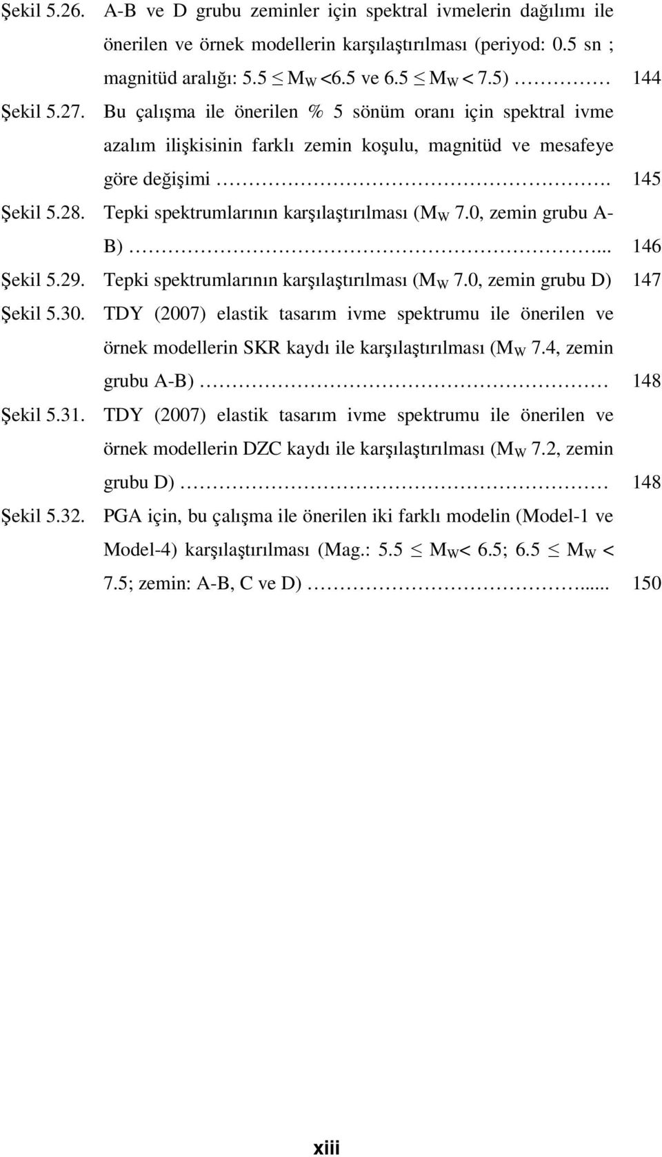 Tepki spektrumlarının karşılaştırılması (M W 7.0, zemin grubu A- B)... 146 Şekil 5.29. Tepki spektrumlarının karşılaştırılması (M W 7.0, zemin grubu D) 147 Şekil 5.30.