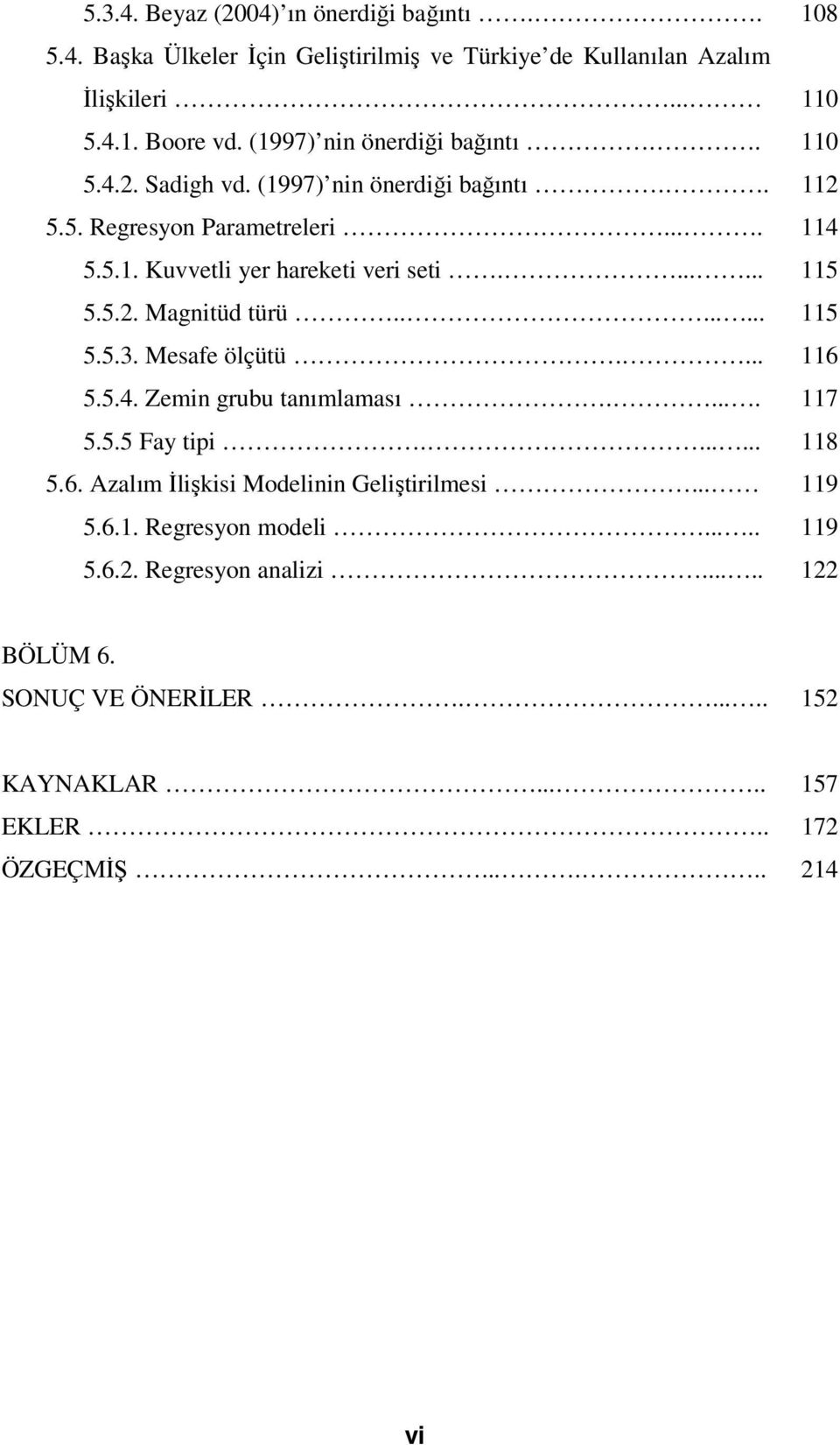 ...... 115 5.5.2. Magnitüd türü........ 115 5.5.3. Mesafe ölçütü.... 116 5.5.4. Zemin grubu tanımlaması..... 117 5.5.5 Fay tipi....... 118 5.6. Azalım İlişkisi Modelinin Geliştirilmesi.