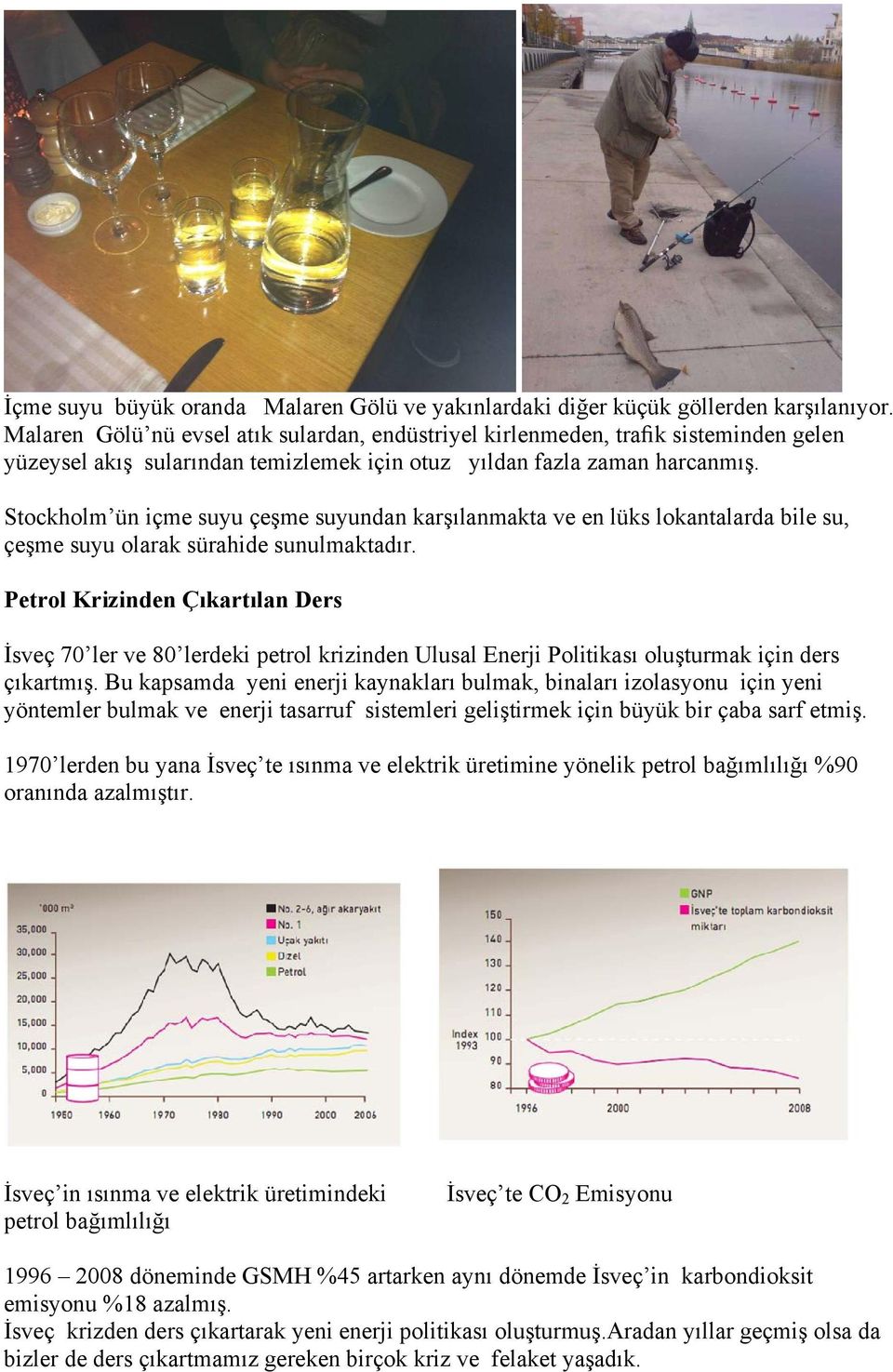 Stockholm ün içme suyu çeşme suyundan karşılanmakta ve en lüks lokantalarda bile su, çeşme suyu olarak sürahide sunulmaktadır.