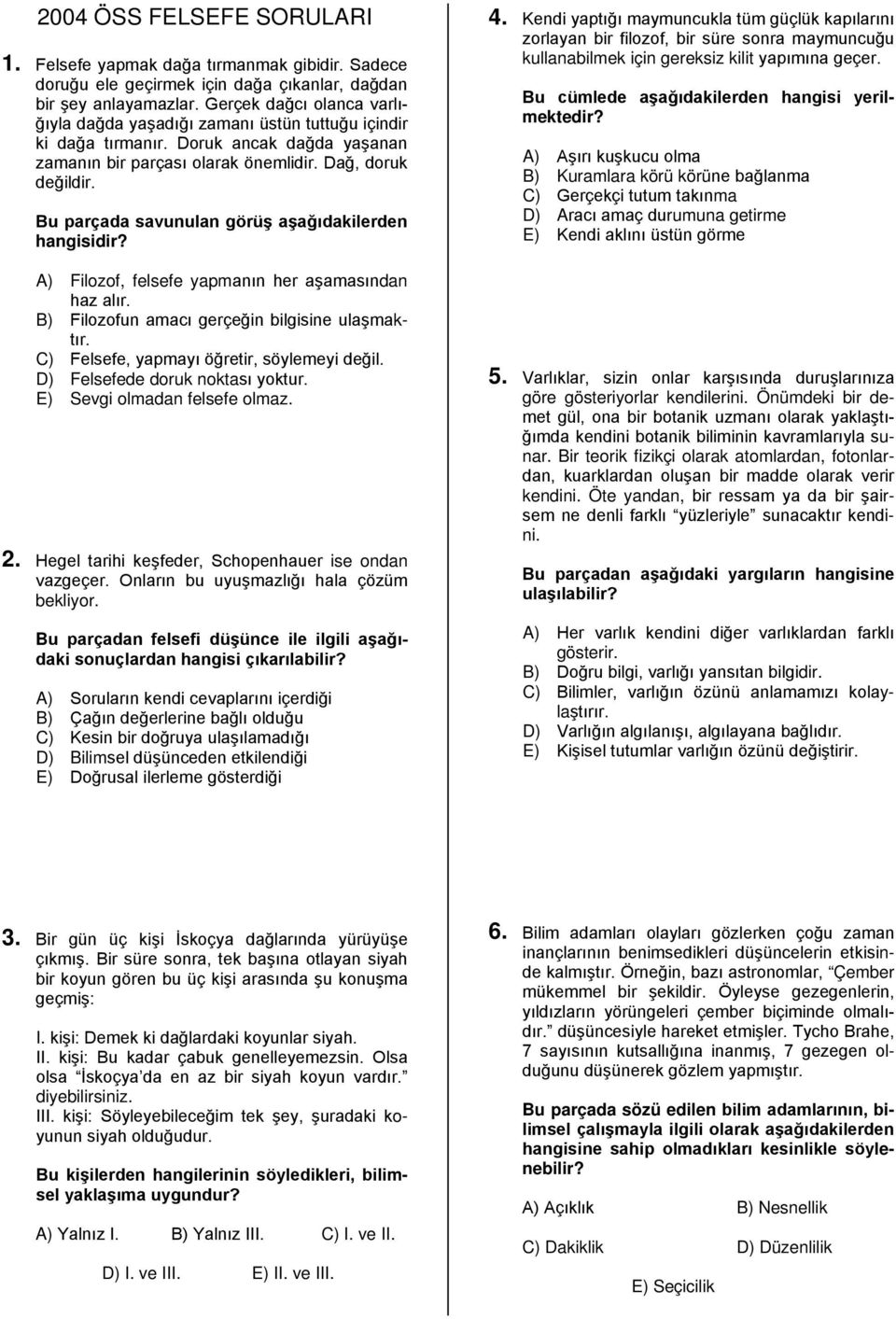 Bu parçada savunulan görüş aşağıdakilerden hangisidir? A) Filozof, felsefe yapmanın her aşamasından haz alır. B) Filozofun amacı gerçeğin bilgisine ulaşmaktır.