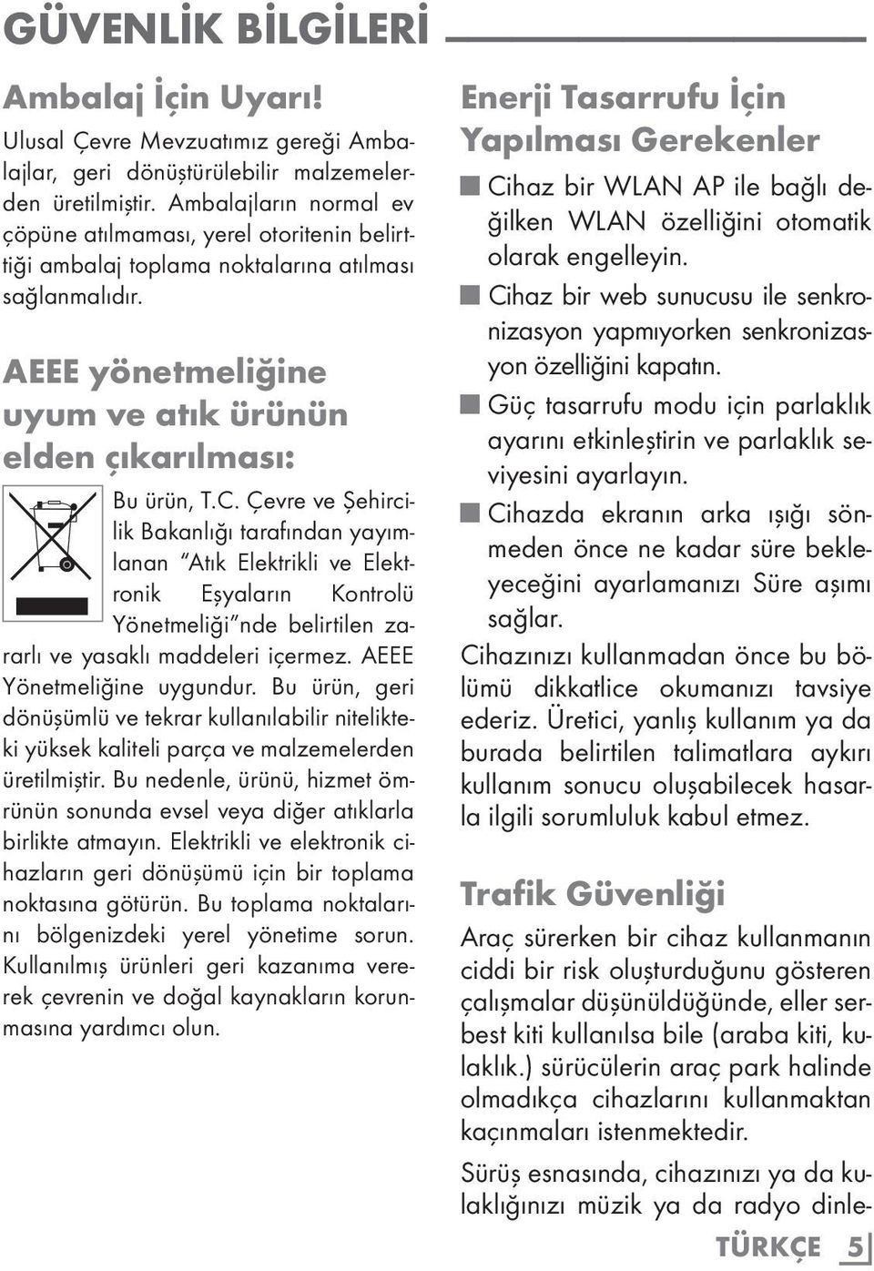 Çevre ve Şehircilik Bakanlığı tarafından yayımlanan Atık Elektrikli ve Elektronik Eşyaların Kontrolü Yönetmeliği nde belirtilen zararlı ve yasaklı maddeleri içermez. AEEE Yönetmeliğine uygundur.