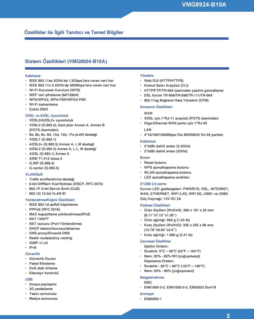 VDSL2 (G.993.2), bant plan Annex A, Annex B (POTS üzerinden) 8a, 8b, 8c, 8d, 12a, 12b, 17a profil desteği VDSL1 (G.993.1) ADSL2+ (G.992.5) Annex A, I, M desteği ADSL2 (G.992.3) Annex A, I, L, M desteği ADSL (G.