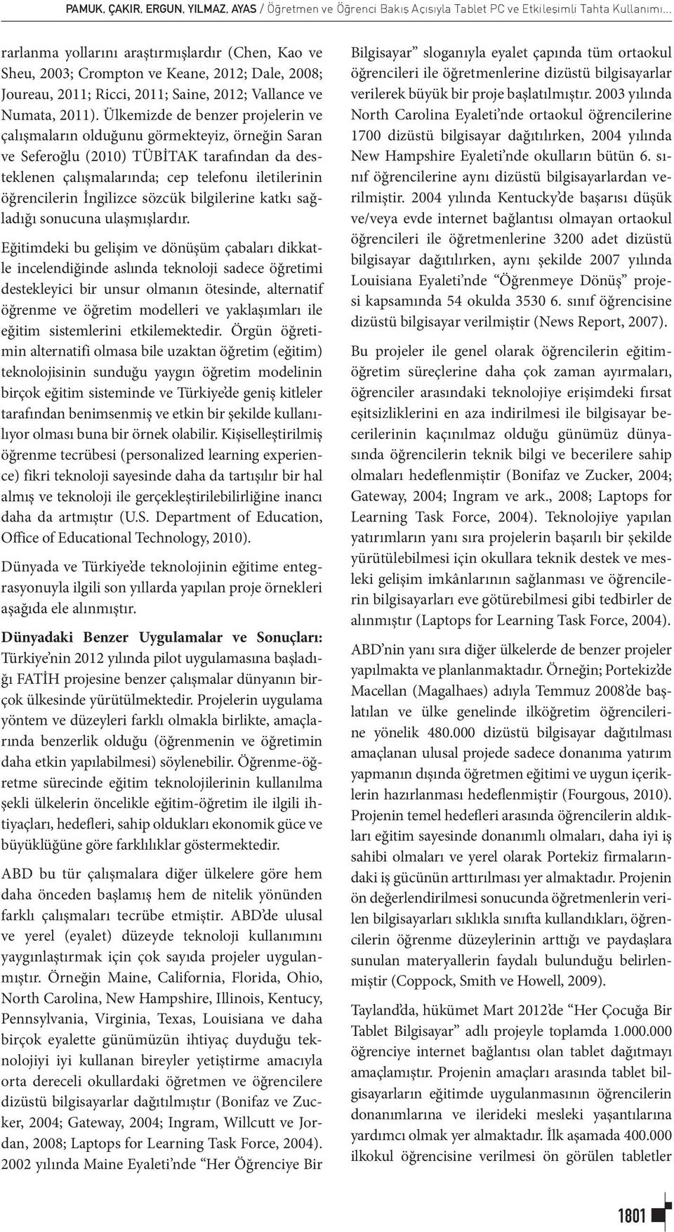 Ülkemizde de benzer projelerin ve çalışmaların olduğunu görmekteyiz, örneğin Saran ve Seferoğlu (2010) TÜBİTAK tarafından da desteklenen çalışmalarında; cep telefonu iletilerinin öğrencilerin