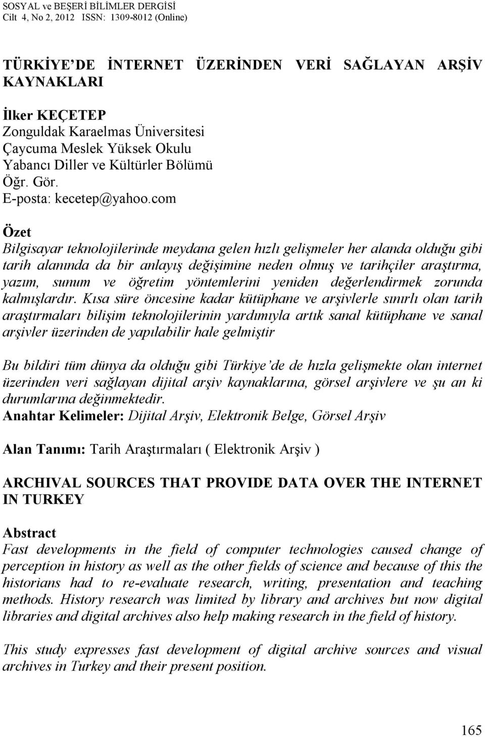 com Özet Bilgisayar teknolojilerinde meydana gelen hızlı gelişmeler her alanda olduğu gibi tarih alanında da bir anlayış değişimine neden olmuş ve tarihçiler araştırma, yazım, sunum ve öğretim