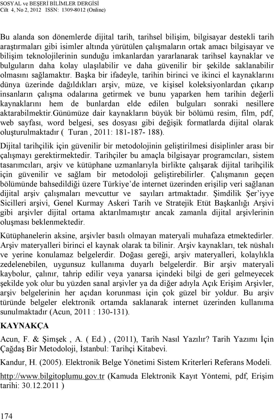 Başka bir ifadeyle, tarihin birinci ve ikinci el kaynaklarını dünya üzerinde dağıldıkları arşiv, müze, ve kişisel koleksiyonlardan çıkarıp insanların çalışma odalarına getirmek ve bunu yaparken hem