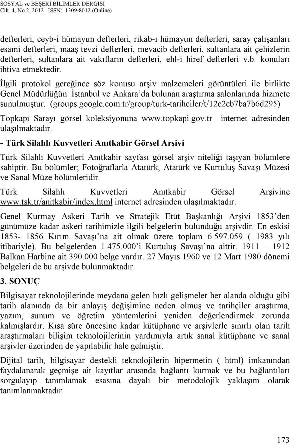 İlgili protokol gereğince söz konusu arşiv malzemeleri görüntüleri ile birlikte Genel Müdürlüğün İstanbul ve Ankara da bulunan araştırma salonlarında hizmete sunulmuştur. (groups.google.com.