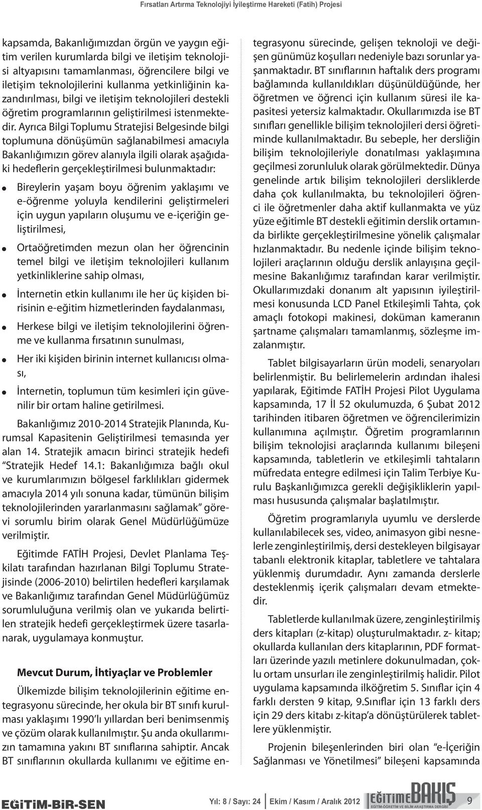 Ayrıca Bilgi Toplumu Stratejisi Belgesinde bilgi toplumuna dönüşümün sağlanabilmesi amacıyla Bakanlığımızın görev alanıyla ilgili olarak aşağıdaki hedeflerin gerçekleştirilmesi bulunmaktadır: