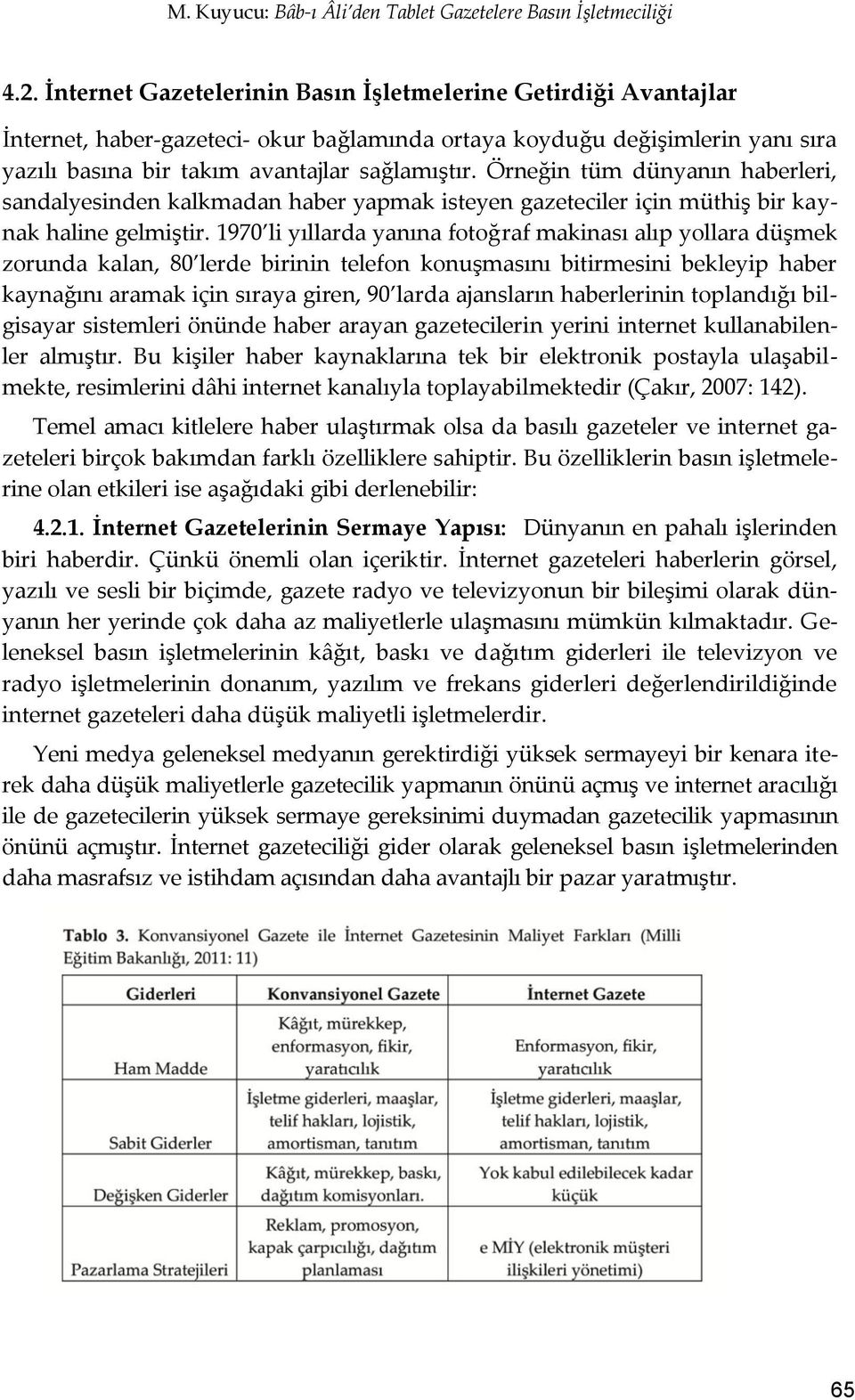 Örneğin tüm dünyanın haberleri, sandalyesinden kalkmadan haber yapmak isteyen gazeteciler için müthiş bir kaynak haline gelmiştir.