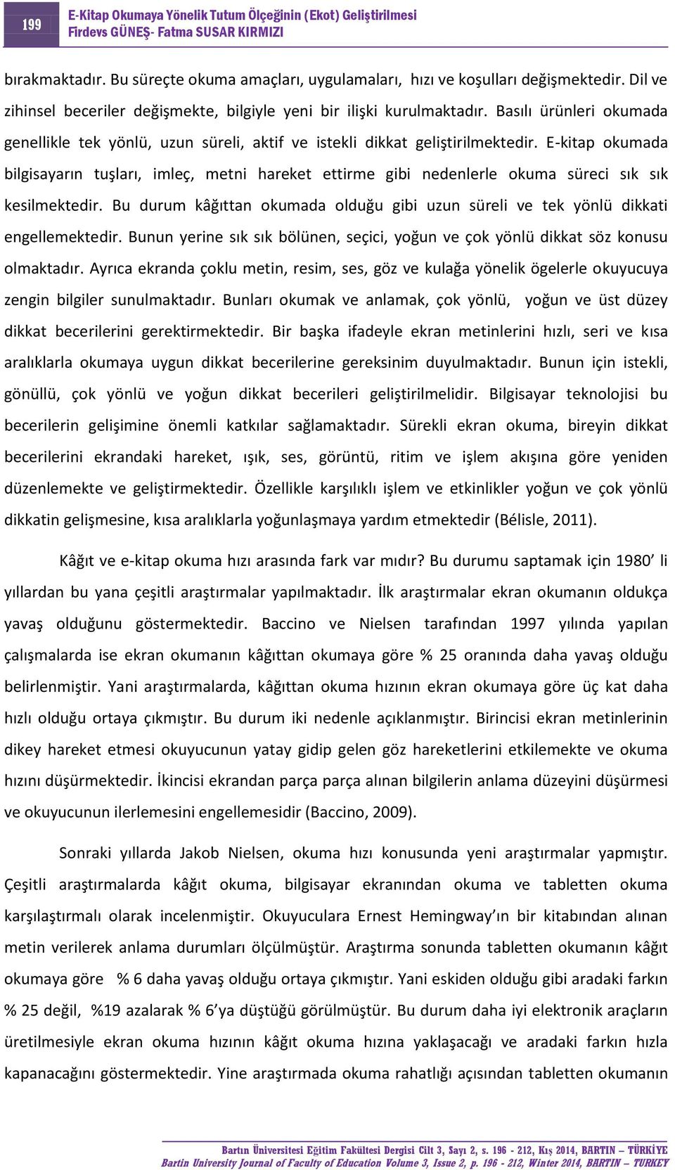 E-kitap okumada bilgisayarın tuşları, imleç, metni hareket ettirme gibi nedenlerle okuma süreci sık sık kesilmektedir.