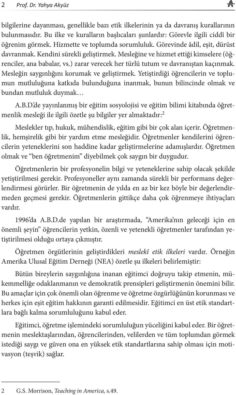 Mesleğine ve hizmet ettiği kimselere (öğrenciler, ana babalar, vs.) zarar verecek her türlü tutum ve davranıştan kaçınmak. Mesleğin saygınlığını korumak ve geliştirmek.