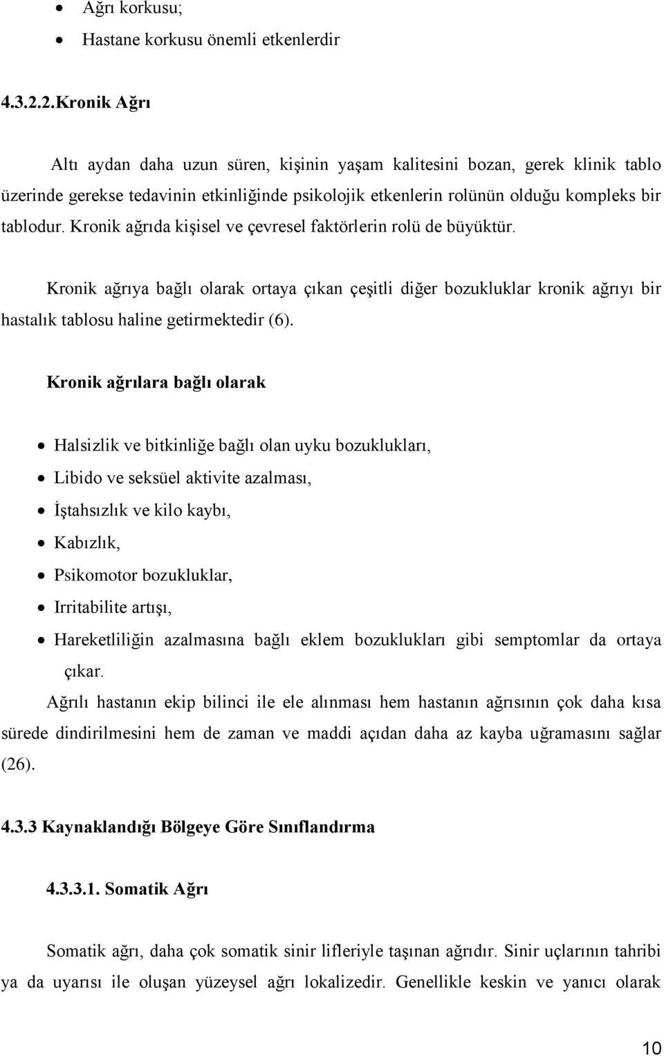 Kronik ağrıda kişisel ve çevresel faktörlerin rolü de büyüktür. Kronik ağrıya bağlı olarak ortaya çıkan çeşitli diğer bozukluklar kronik ağrıyı bir hastalık tablosu haline getirmektedir (6).