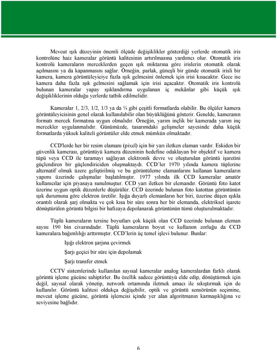 Örneğin, parlak, güneşli bir günde otomatik irisli bir kamera, kamera görüntüleyiciye fazla ışık gelmesini önlemek için irisi kısacaktır.