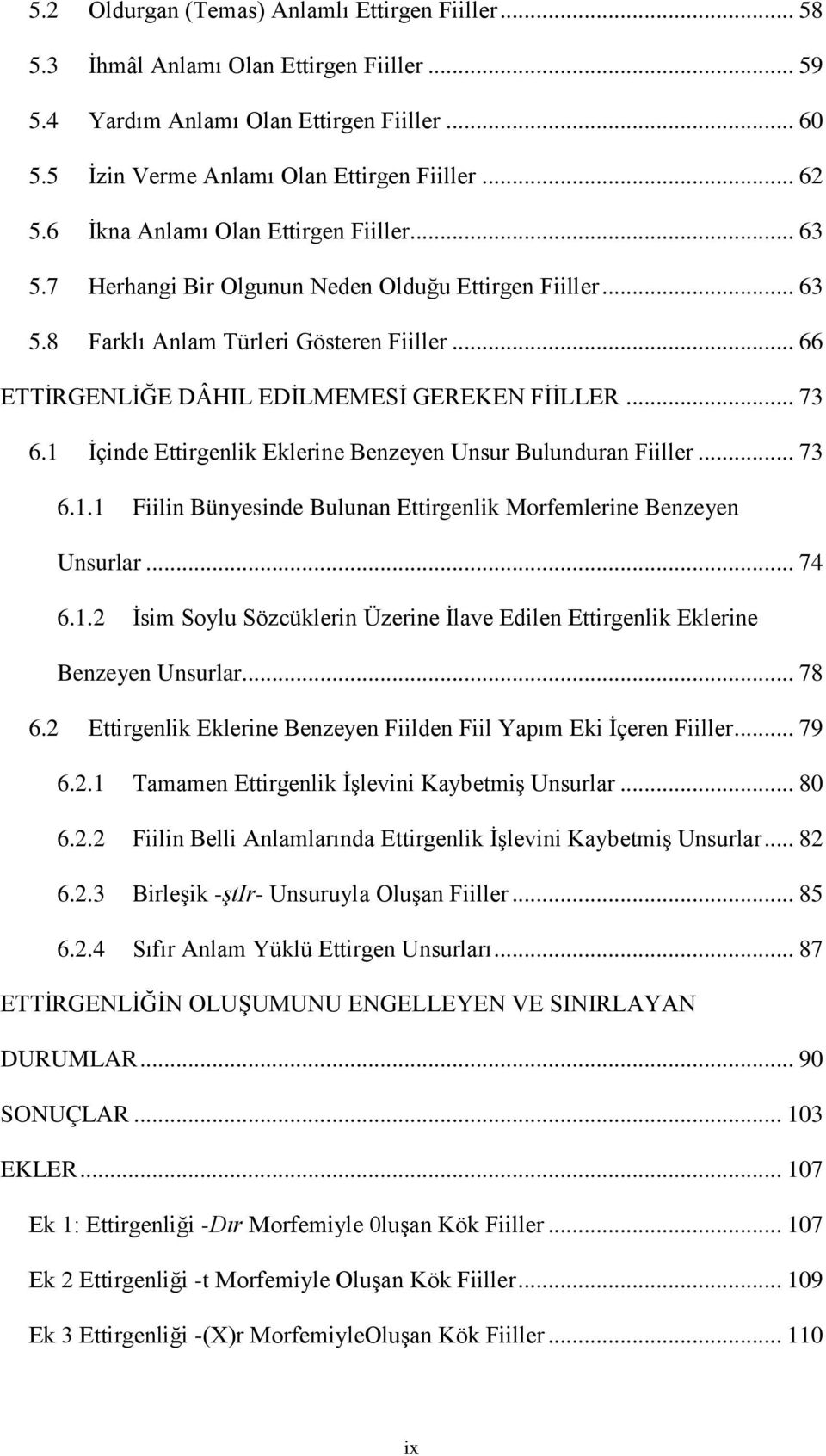 .. 73 6.1 Ġçinde Ettirgenlik Eklerine Benzeyen Unsur Bulunduran Fiiller... 73 6.1.1 Fiilin Bünyesinde Bulunan Ettirgenlik Morfemlerine Benzeyen Unsurlar... 74 6.1.2 Ġsim Soylu Sözcüklerin Üzerine Ġlave Edilen Ettirgenlik Eklerine Benzeyen Unsurlar.