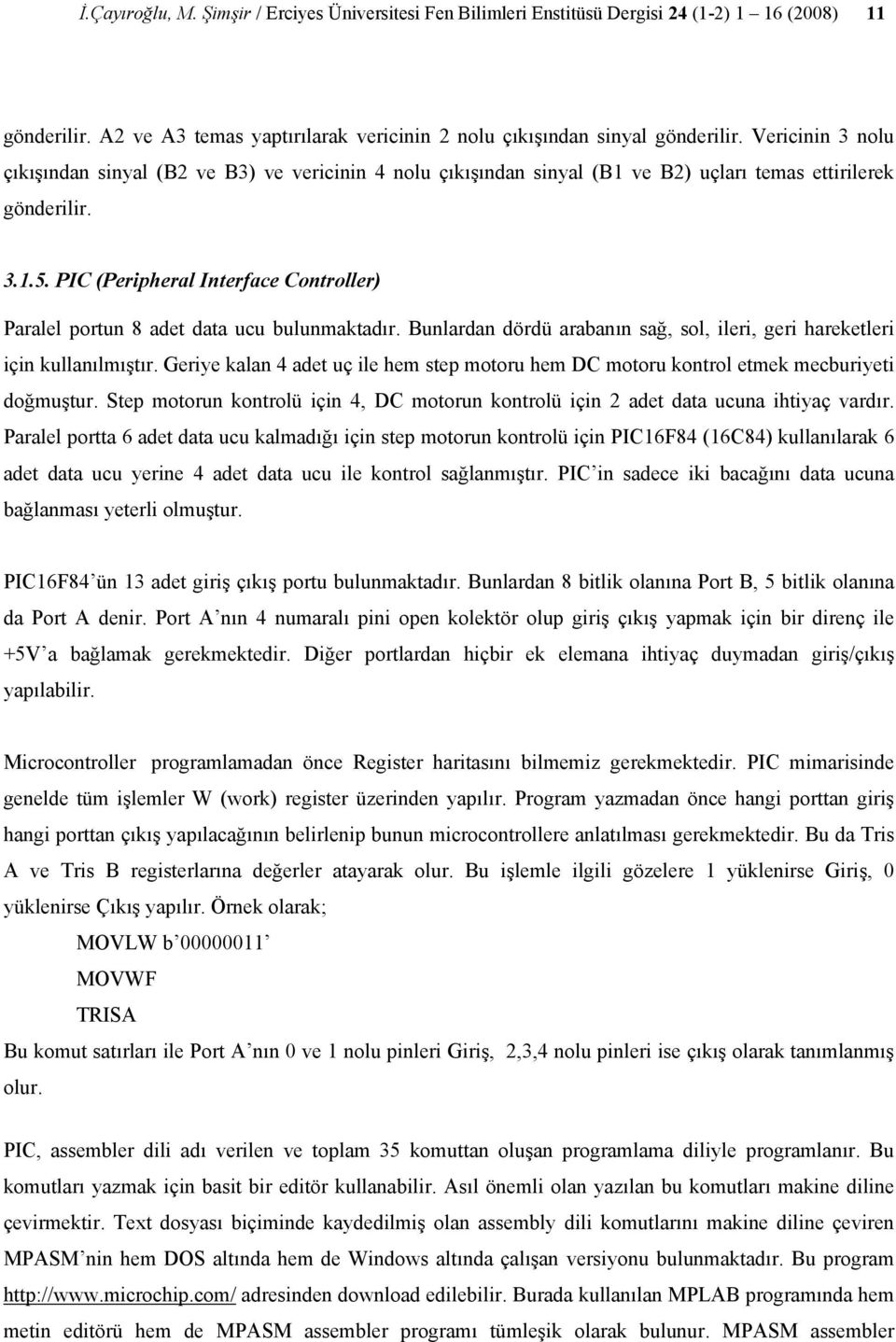 PIC (Peripheral Interface Controller) Paralel portun 8 adet data ucu bulunmaktadır. Bunlardan dördü arabanın sağ, sol, ileri, geri hareketleri için kullanılmıştır.