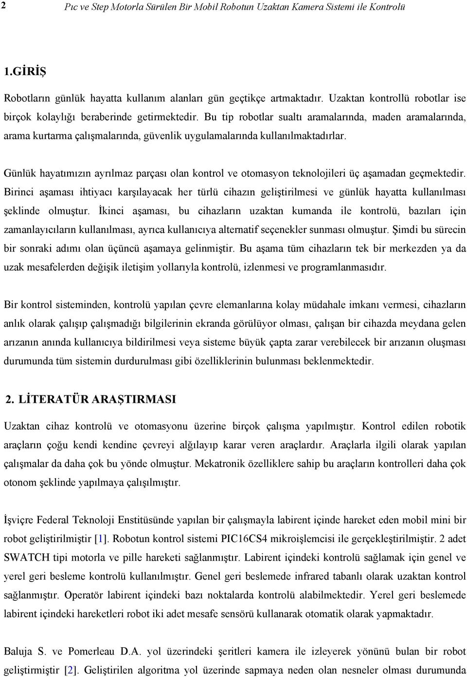 Bu tip robotlar sualtı aramalarında, maden aramalarında, arama kurtarma çalışmalarında, güvenlik uygulamalarında kullanılmaktadırlar.