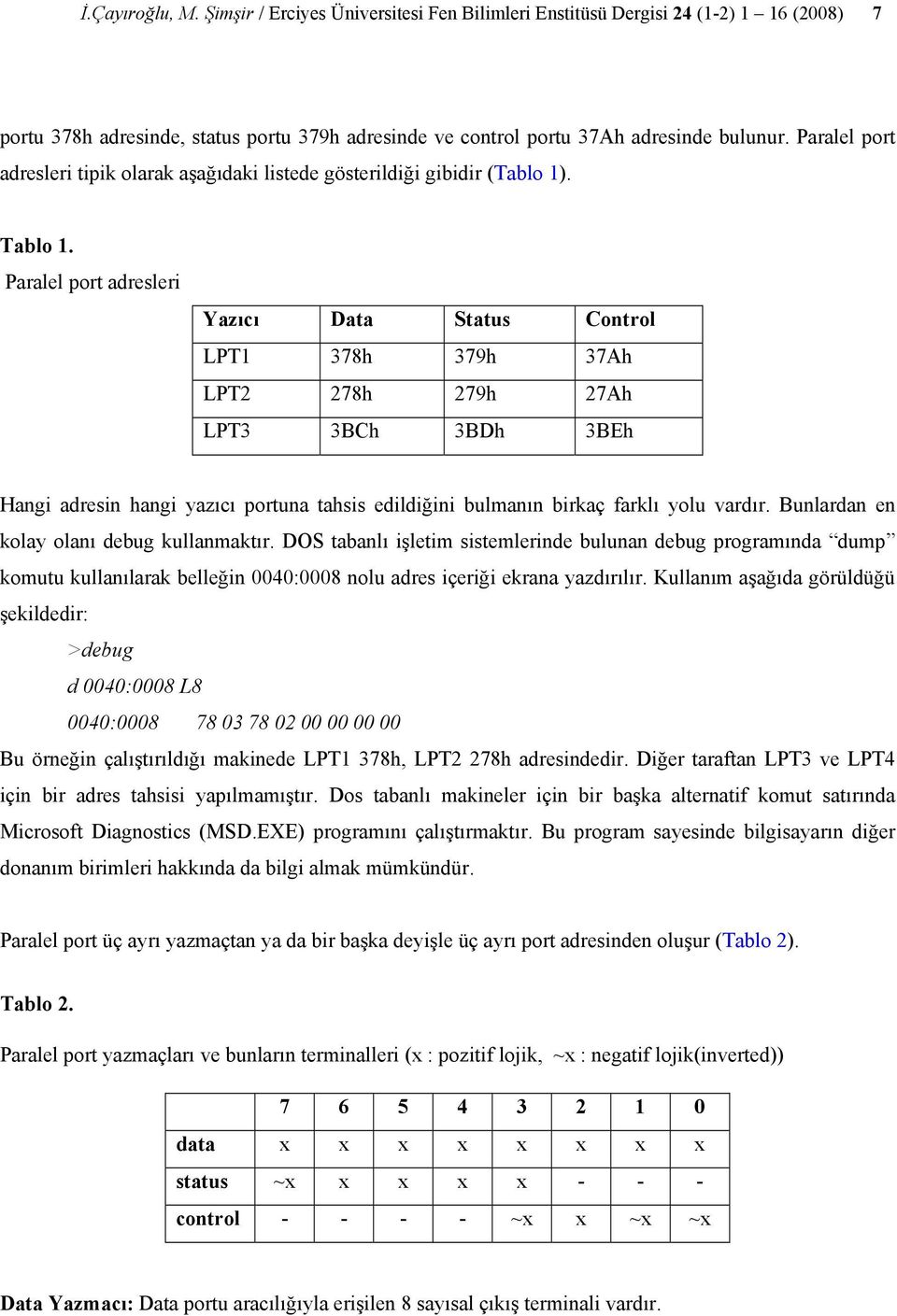 Paralel port adresleri Yazıcı Data Status Control LPT1 378h 379h 37Ah LPT2 278h 279h 27Ah LPT3 3BCh 3BDh 3BEh Hangi adresin hangi yazıcı portuna tahsis edildiğini bulmanın birkaç farklı yolu vardır.