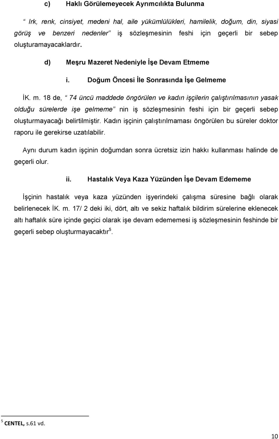 18 de, 74 üncü maddede öngörülen ve kadın işçilerin çalıştırılmasının yasak olduğu sürelerde işe gelmeme nin iş sözleşmesinin feshi için bir geçerli sebep oluşturmayacağı belirtilmiştir.