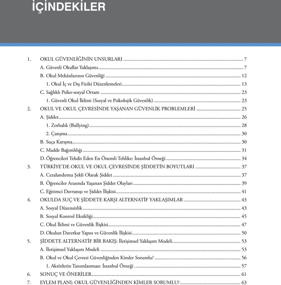 .. 30 C.Madde Bağımlılığı... 31 D. Öğrencileri Tehdit Eden En Önemli Tehlike: İstanbul Örneği... 34 3. TÜRKİYE DE OKUL VE OKUL ÇEVRESİNDE ŞİDDETİN BOYUTLARI... 37 A. Cezalandırma Şekli Olarak Şiddet.