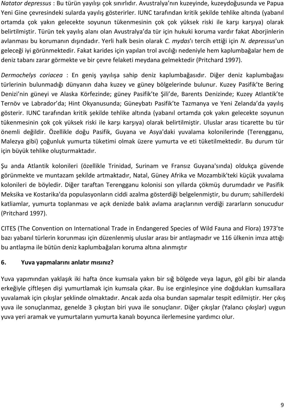 Türün tek yayılış alanı olan Avustralya da tür için hukuki koruma vardır fakat Aborjinlerin avlanması bu korumanın dışındadır. Yerli halk besin olarak C. mydas'ı tercih ettiği için N.