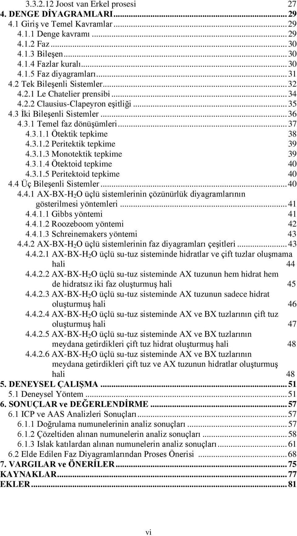 3.1.2 Peritektik tepkime 39 4.3.1.3 Monotektik tepkime 39 4.3.1.4 Ötektoid tepkime 40 4.3.1.5 Peritektoid tepkime 40 4.4 Üç Bileşenli Sistemler... 40 4.4.1 AX-BX-H 2 O üçlü sistemlerinin çözünürlük diyagramlarının gösterilmesi yöntemleri.