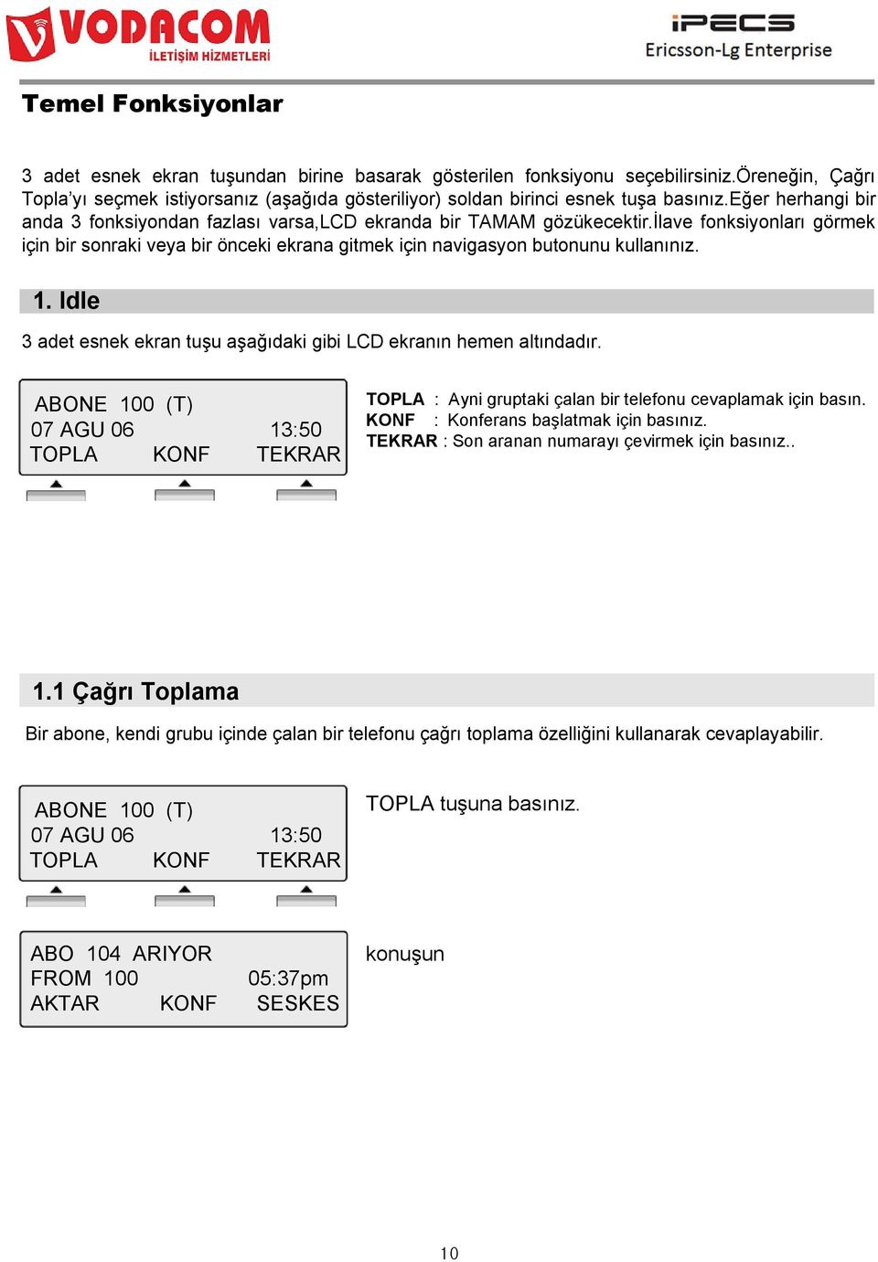 ġlave fonksiyonları görmek için bir sonraki veya bir önceki ekrana gitmek için navigasyon butonunu kullanınız. 1. Idle 3 adet esnek ekran tuģu aģağıdaki gibi LCD ekranın hemen altındadır.