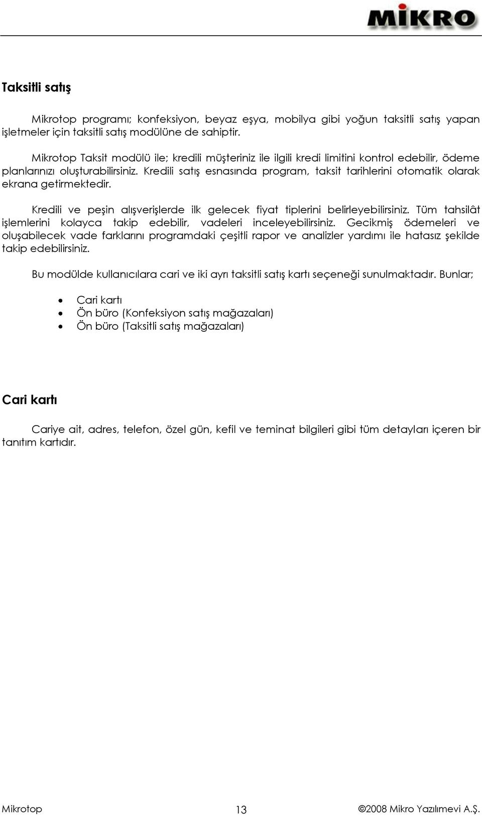 Kredili satış esnasında program, taksit tarihlerini otomatik olarak ekrana getirmektedir. Kredili ve peşin alışverişlerde ilk gelecek fiyat tiplerini belirleyebilirsiniz.