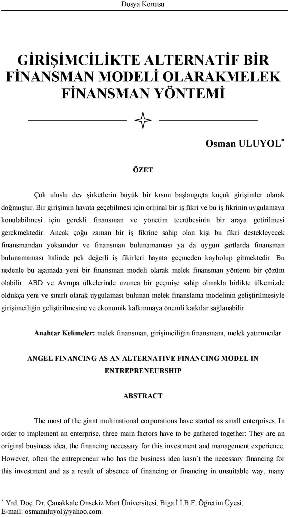 Ancak çoğu zaman bir iş fikrine sahip olan kişi bu fikri destekleyecek finansmandan yoksundur ve finansman bulunamaması ya da uygun şartlarda finansman bulunamaması halinde pek değerli iş fikirleri