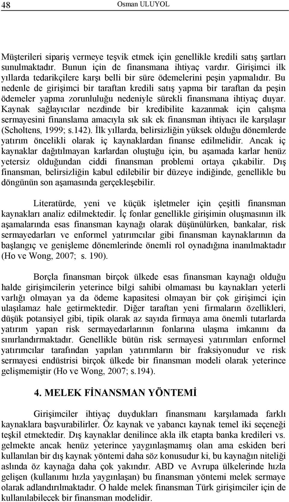 Bu nedenle de girişimci bir taraftan kredili satış yapma bir taraftan da peşin ödemeler yapma zorunluluğu nedeniyle sürekli finansmana ihtiyaç duyar.